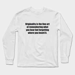 Originality is the fine art of remembering what you hear but forgetting where you heard it Long Sleeve T-Shirt